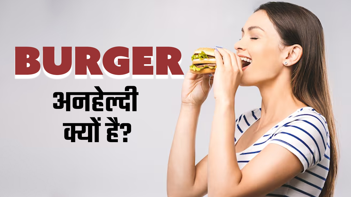बर्गर को अनहेल्दी क्यों माना जाता है, जबकि इसमें ताजी सब्जियां इस्तेमाल होती हैं? जानें एक्सपर्ट से