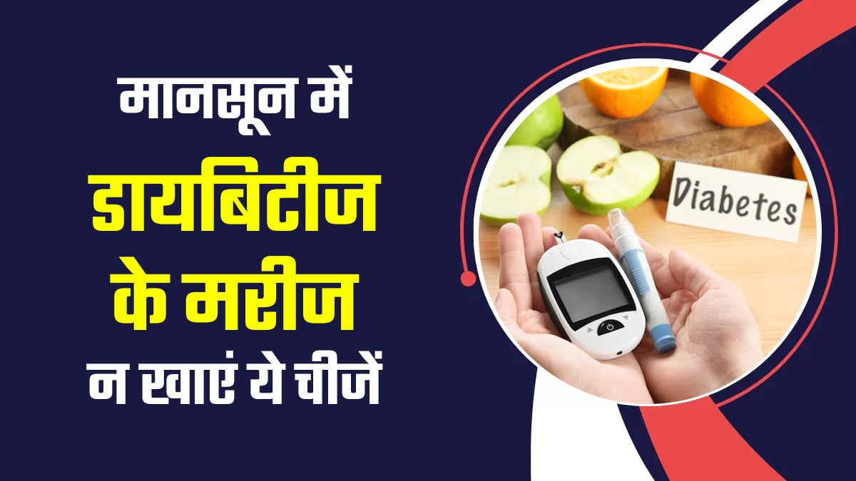 बरसात के मौसम में डायबिटीज के मरीज भूलकर भी न करें इन 4 चीजों का सेवन