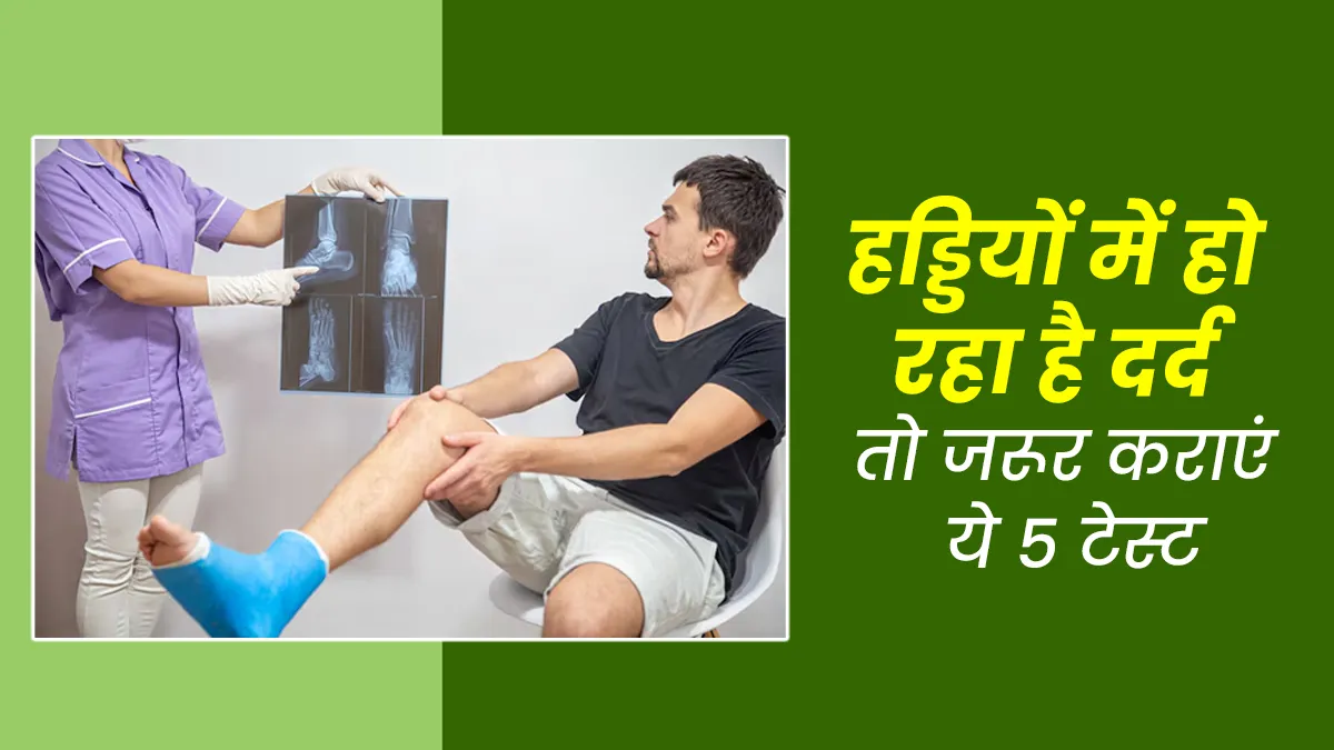 हड्डियों में हो रहा है दर्द तो कराएं ये 5 टेस्ट, जानें क्या कहते हैं डॉक्टर
