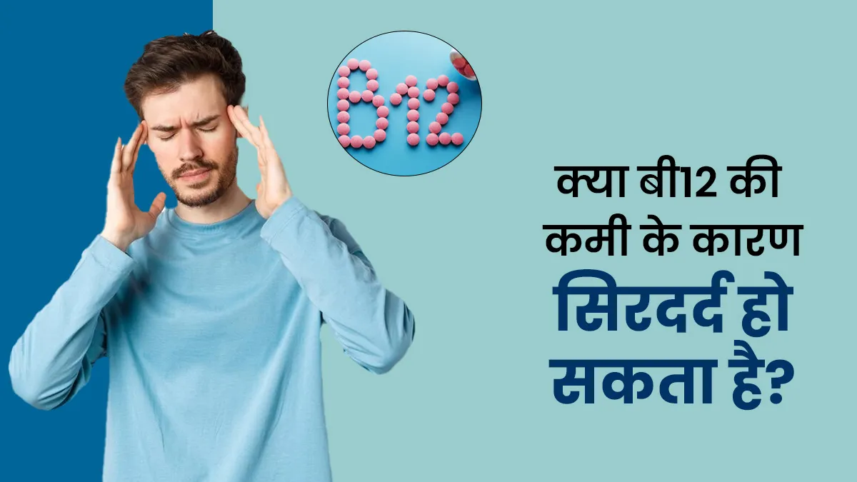 क्या बी12 की कमी के कारण सिरदर्द हो सकता है? जानें क्या है इनका कनेक्शन