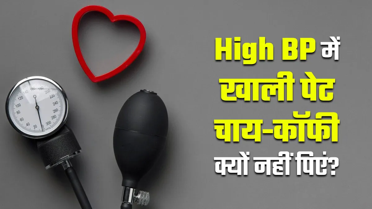 बीपी हाई रहता है तो खाली पेट भूलकर भी न पिएं चाय-कॉफी, सेहत को हो सकते हैं कई नुकसान