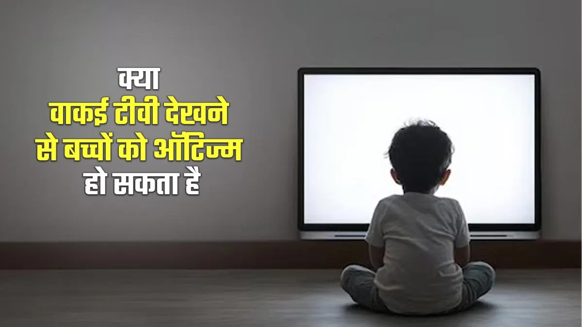 क्या वाकई ज्यादा टीवी देखने से बच्चों को ऑटिज्म हो सकता है? एक्सपर्ट से जानें सच्चाई