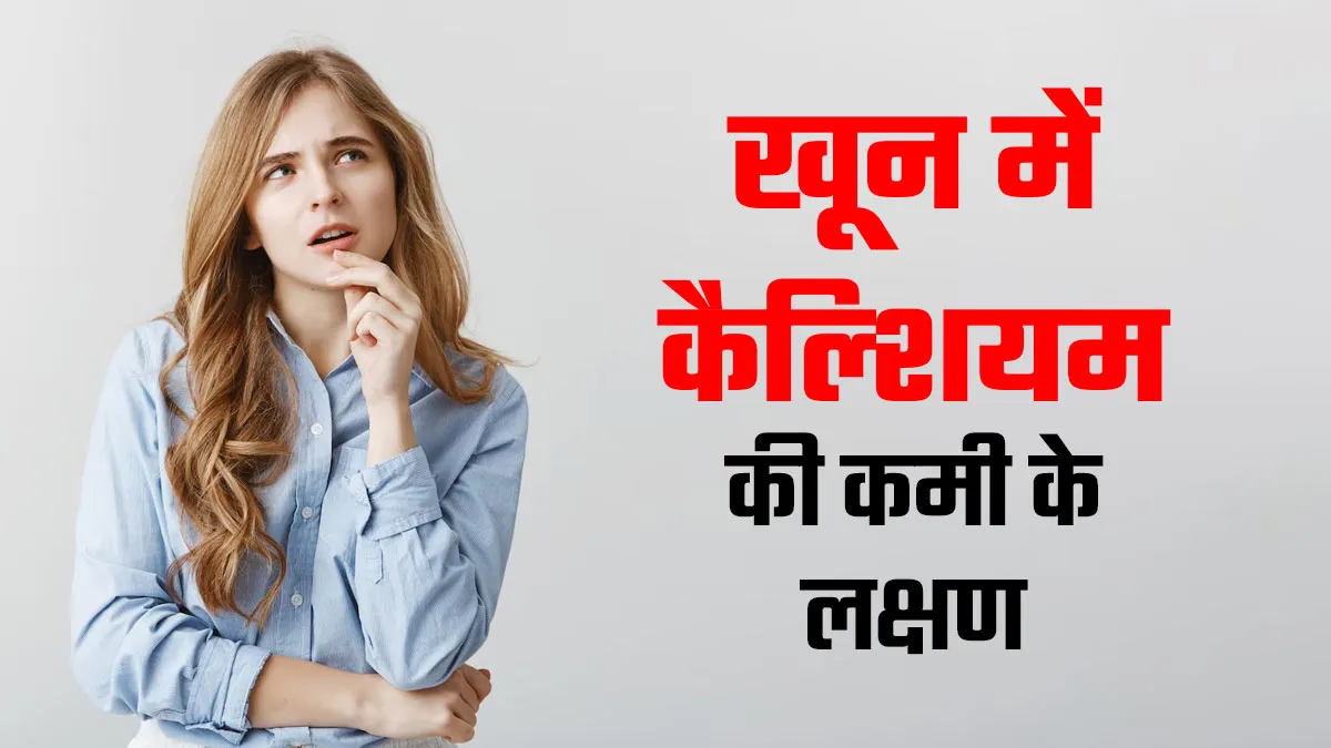 कहीं आपके खून में भी तो नहीं कैल्शियम की कमी! जानें इसके कारण और लक्षण