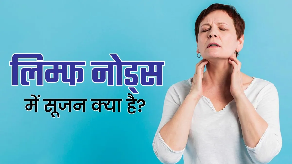 लिम्फ नोड्स में सूजन क्या है? जानें कारण, जरूरी जांच और डॉक्टर से कब मिलें