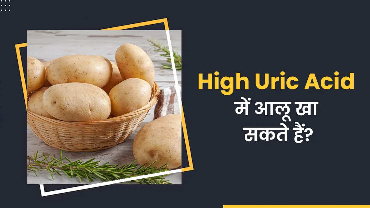 हाई यूरिक एसिड के मरीज आलू खा सकते हैं?  डाइट एक्सपर्ट से जानें इस आम सवाल का जवाब