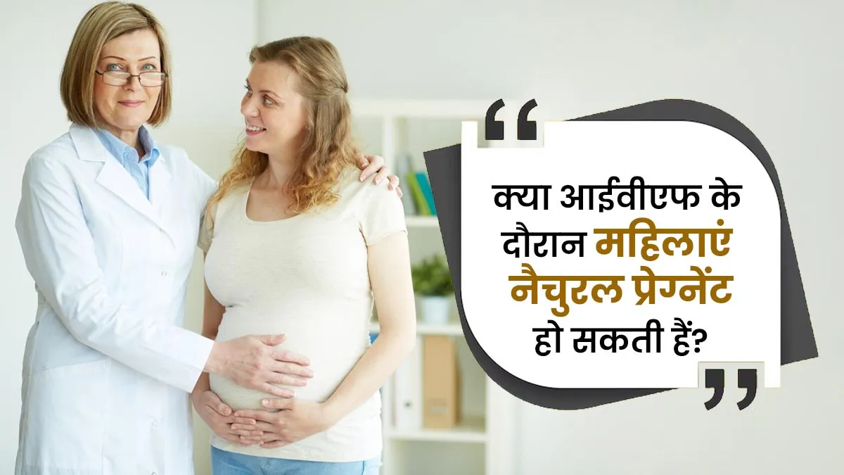 क्या आईवीएफ के दौरान महिलाएं नैचुरल रूप से प्रेग्नेंट हो सकती हैं? जानें क्या कहते हैं डॉक्टर