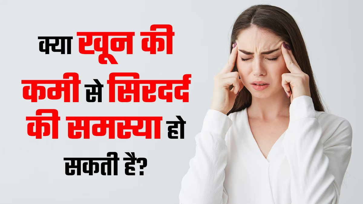 क्या खून की कमी से सिरदर्द की समस्या हो सकती है? डॉक्टर से जानें
