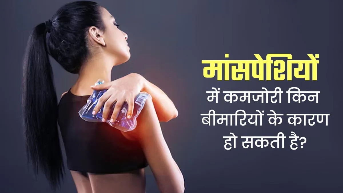मांसपेशियों में कमजोरी किन बीमारियों के कारण हो सकती है? डॉक्टर से जानें