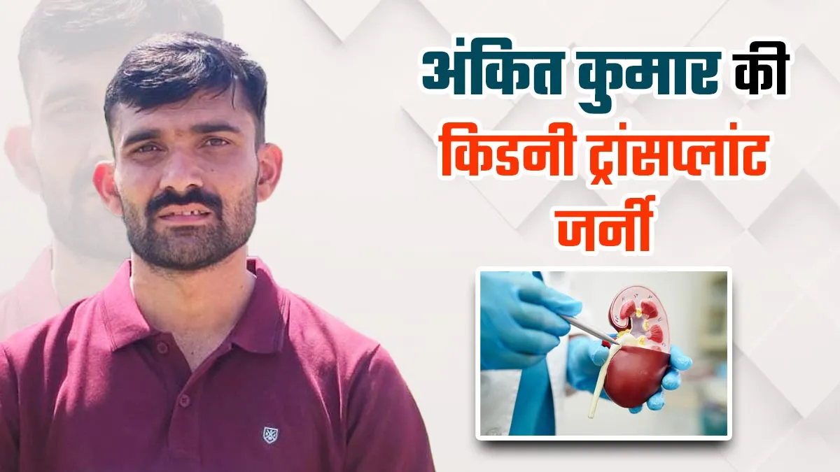 किडनी फेलियर के बाद भी अंकित ने नहीं हारी हिम्मत, ट्रांसप्लांट के बाद जी रहे नॉर्मल लाइफ