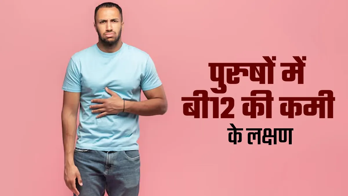 पुरुषों को भी हो सकती है बी12 की कमी, जानें इसके 4 लक्षणों के बारे में