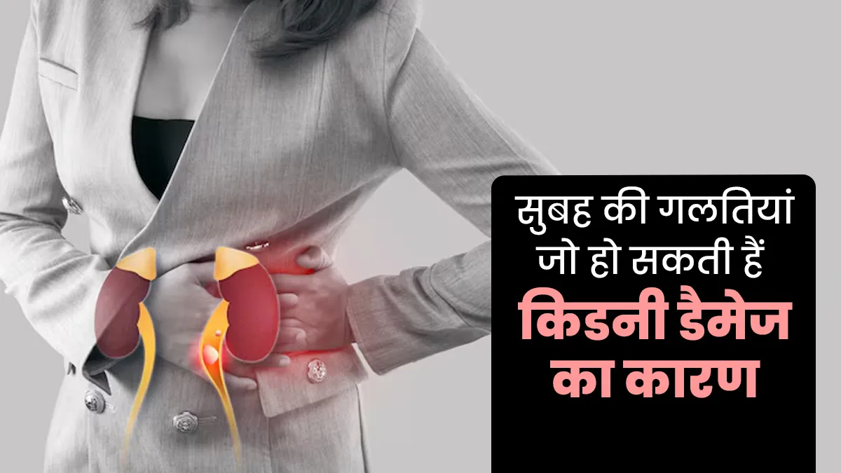 सुबह की ये गलतियां धीरे-धीरे कर सकती हैं किडनी को डैमेज, डॉक्टर से जानें