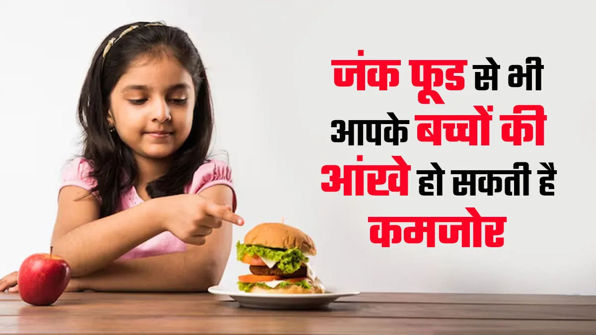 अगर आपका बच्चा भी खाता है जंक फूड तो उसकी आंखें हो सकती हैं कमजोर, जानें बचाव के उपाय