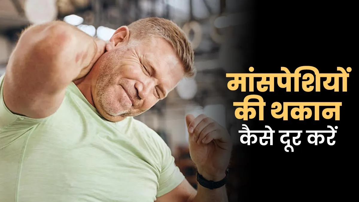डॉक्टर ने बताया है मांसपेशियों की थकान कम करने के ये उपाय, आप भी आजमाकर देखें
