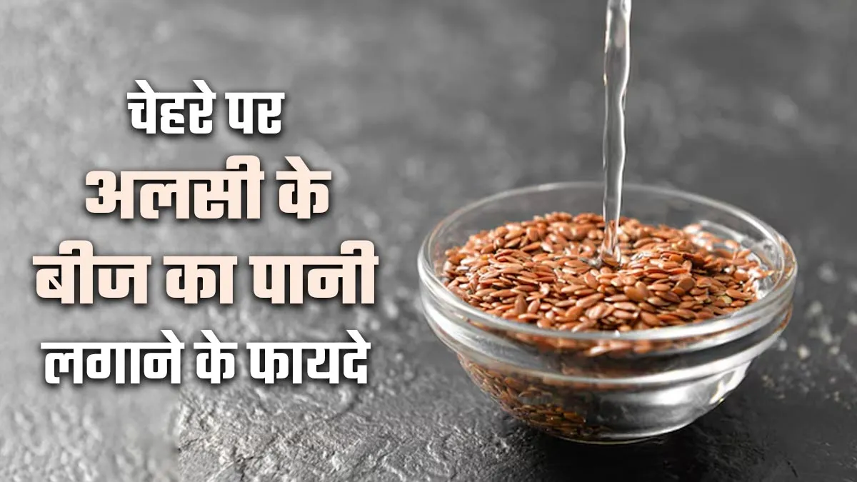 ग्लोइंग और बेदाग त्वचा के लिए ढूंढ रहे हैं नुस्खा! चेहरे पर लगाएं अलसी के बीज का पानी, निखर जाएगा चेहरा