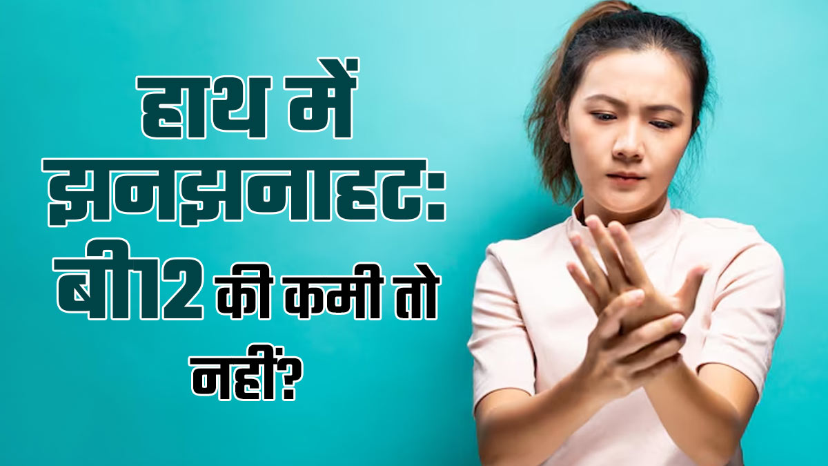 हाथों में बार-बार झनझनाहट होती है? हो सकती है व‍िटाम‍िन-बी12 की कमी, डॉक्‍टर से जानें उपाय