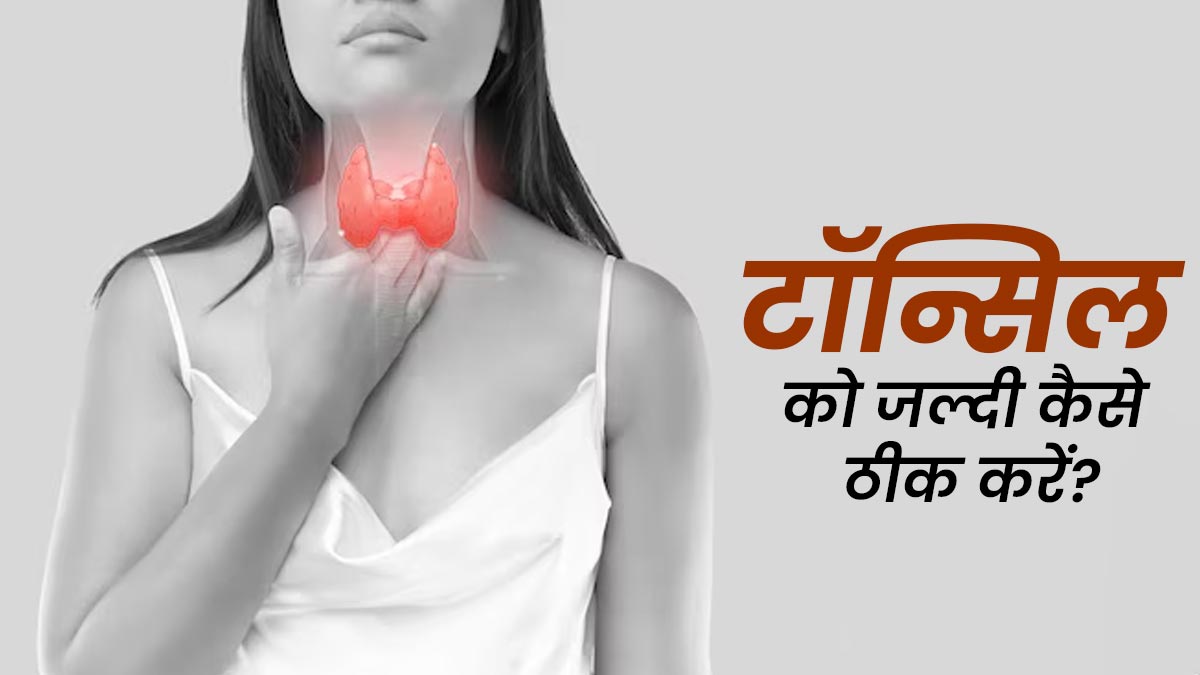 टॉन्सिल की सूजन जल्दी कैसे कम करें? जानें फास्ट रिकवरी के असरदार तरीके