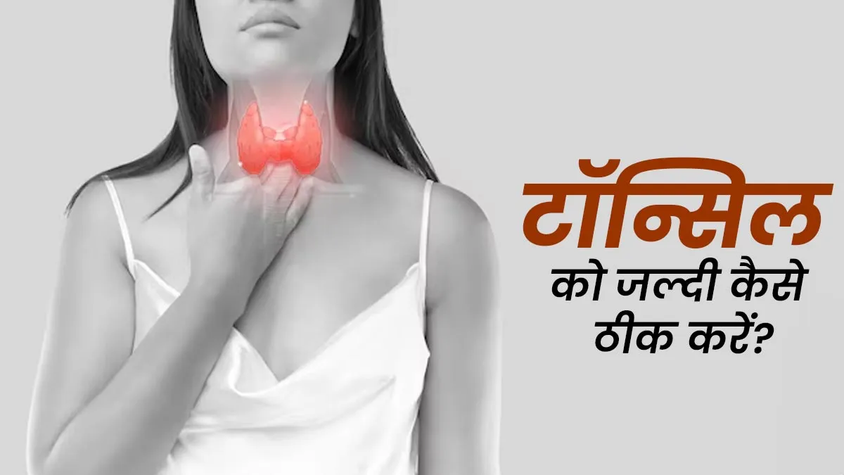टॉन्सिल की सूजन जल्दी कैसे कम करें? जानें फास्ट रिकवरी के असरदार तरीके