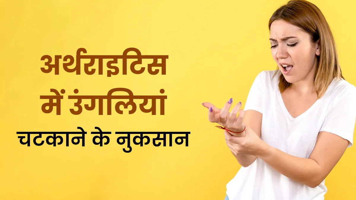 क्या अर्थराइटिस होने के बावजूद चटकाते हैं अपनी उंगलियां? जान लें इससे होने वाले ये 4 नुकसानों के बारे में