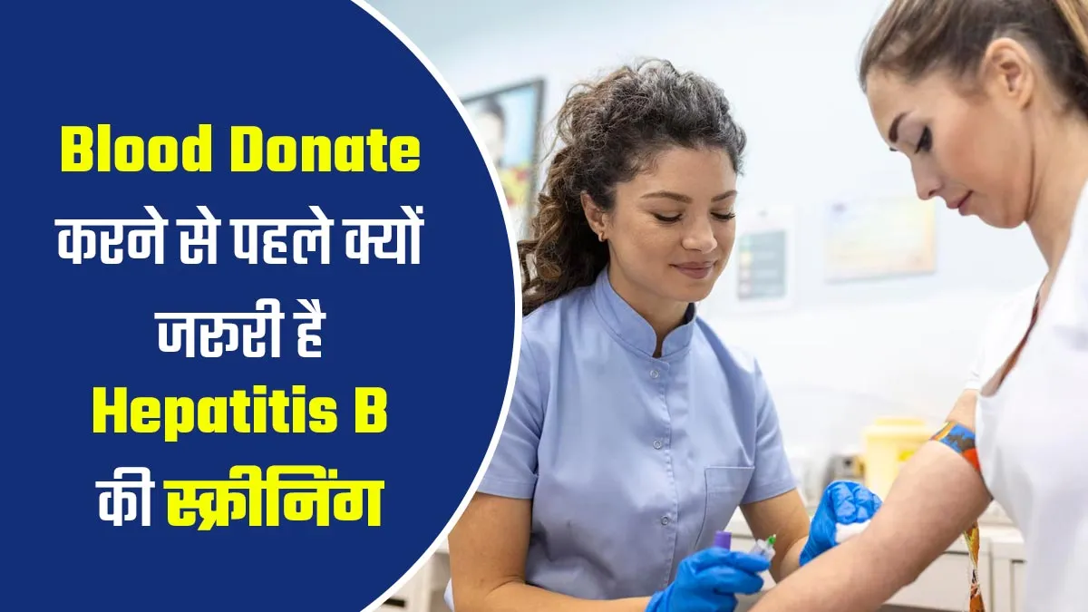 ब्लड डोनेट करने से पहले से क्यों जरूरी है Hepatitis B की स्क्रीनिंग? जानें डॉक्टर से
