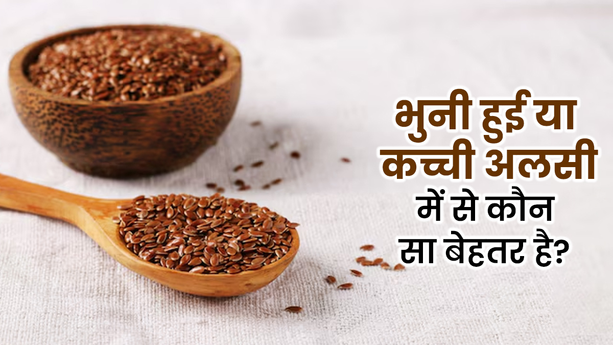 अलसी के बीज कच्चे खाएं या भूनकर? जानें सेहत के लिए कौन-सा ऑप्शन है ज्यादा फायदेमंद