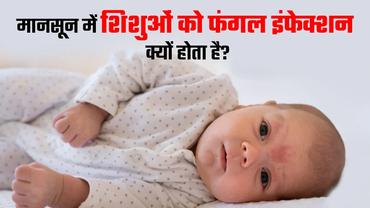 मानसून में शिशुओं को फंगल इंफेक्शन क्यों होता है? डॉक्टर से जानें 5 कारण