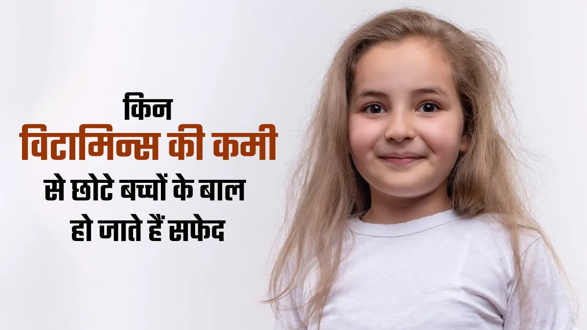 इन विटामिन्स की कमी से छोटे बच्चों के बाल हो सकते हैं सफेद, जानें कैसे करें बचाव
