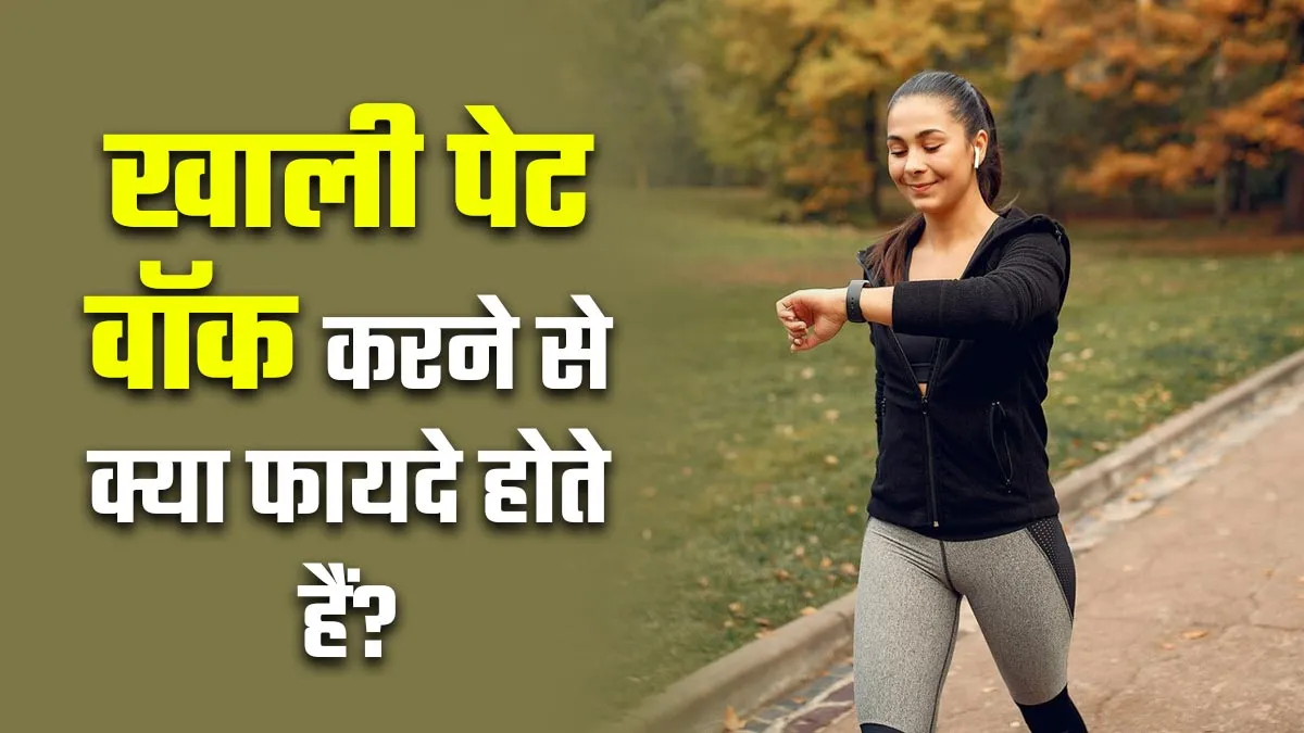 खाली पेट वॉक करने से क्या फायदे होते हैं? एक्सपर्ट से जानें
