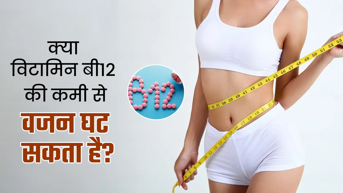 क्या विटामिन बी12 की कमी से वजन घट सकता है? बता रहे हैं एक्सपर्ट