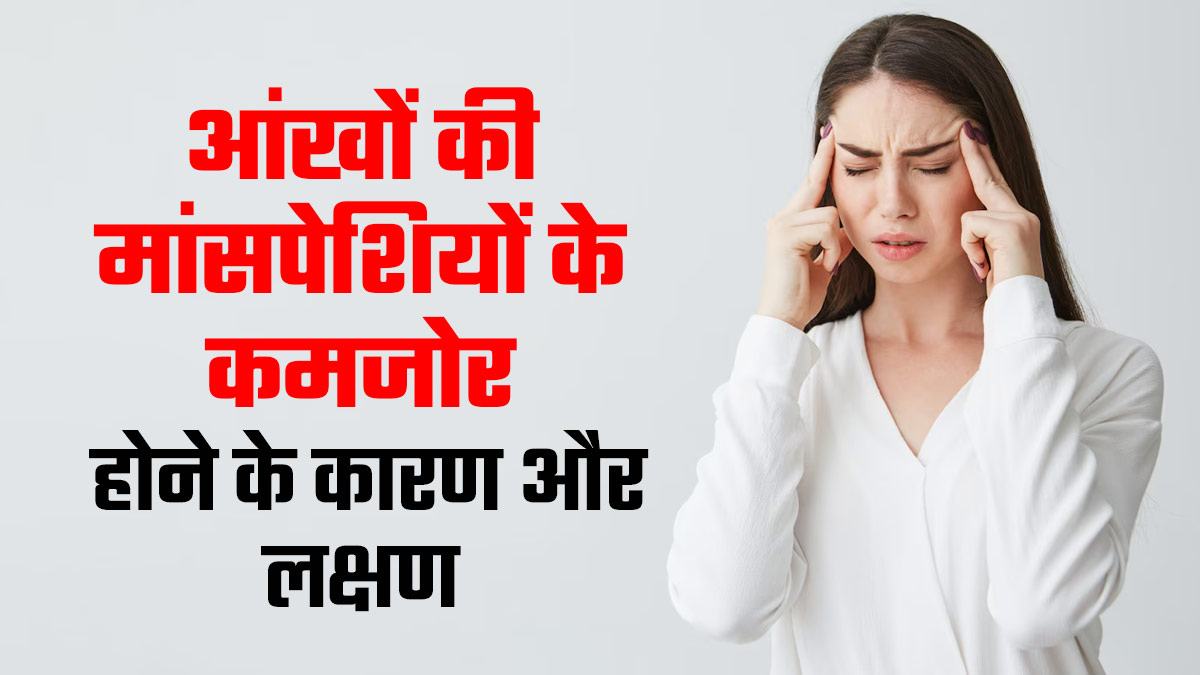 आंख की मांसपेशियों में कमजोरी के कारण और लक्षण, एक्सपर्ट से जानें