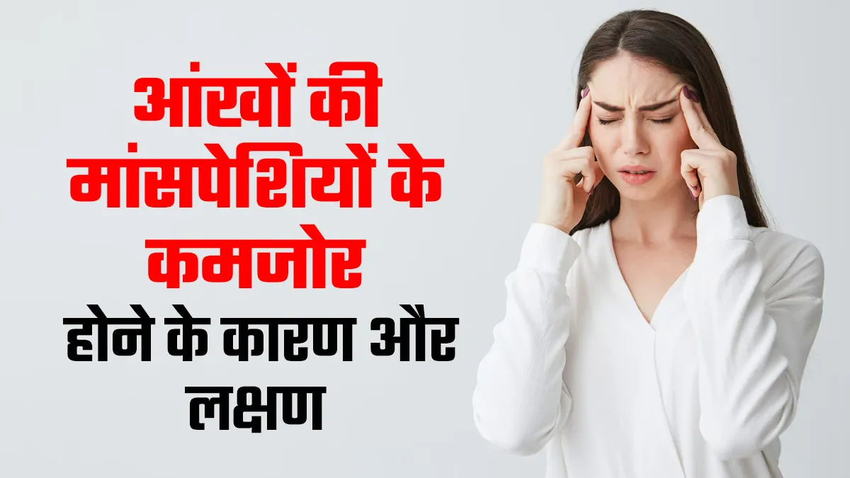 आंख की मांसपेशियों में कमजोरी के कारण और लक्षण, एक्सपर्ट से जानें