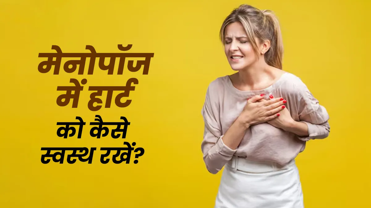 मेनोपॉज के दौरान अपनाएं ये 5 अच्छी आदतें, कम होगा हार्ट से जुड़ी बीमारियों का खतरा