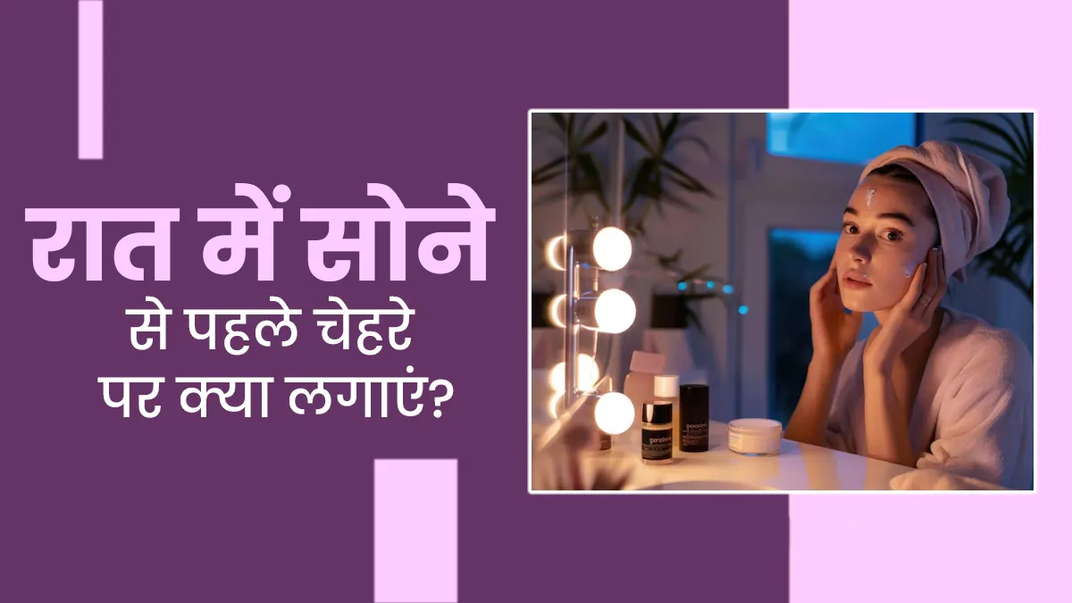 रात को सोने से पहले चेहरे पर क्या लगाना चाहिए? एक्सपर्ट से जानें बेस्ट ऑप्शन