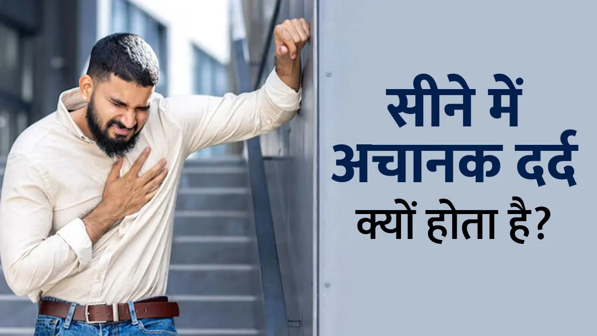 सीने में अचानक दर्द क्यों होता है? डॉक्टर से जानें कारण और सावधानियां
