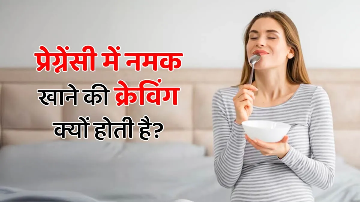 प्रेग्नेंसी में नमक खाने की क्रेविंग क्यों होती है? डॉक्टर खुद बता रहे हैं इसके 4 कारण