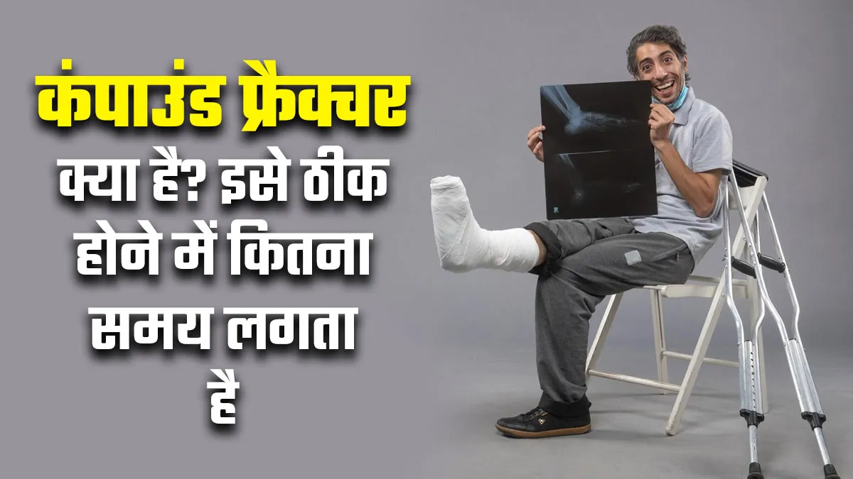 कंपाउंड फ्रैक्चर क्या है? इसे ठीक होने में कितना समय लगता है, डॉक्टर से जानें