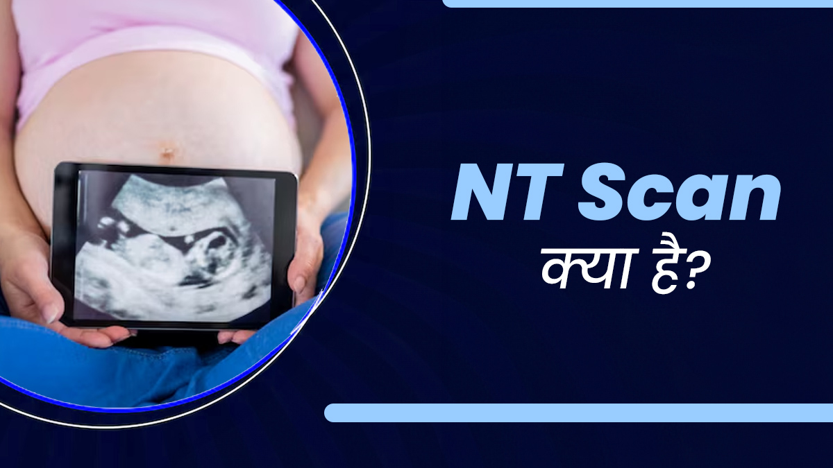प्रेग्नेंसी में NT Scan क्यों जरूरी है और कब किया जाता है? डॉक्टर से जानें