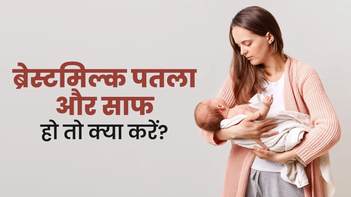 ब्रेस्टमिल्क पतला और साफ हो तो क्या करें? डॉक्टर से जानें
