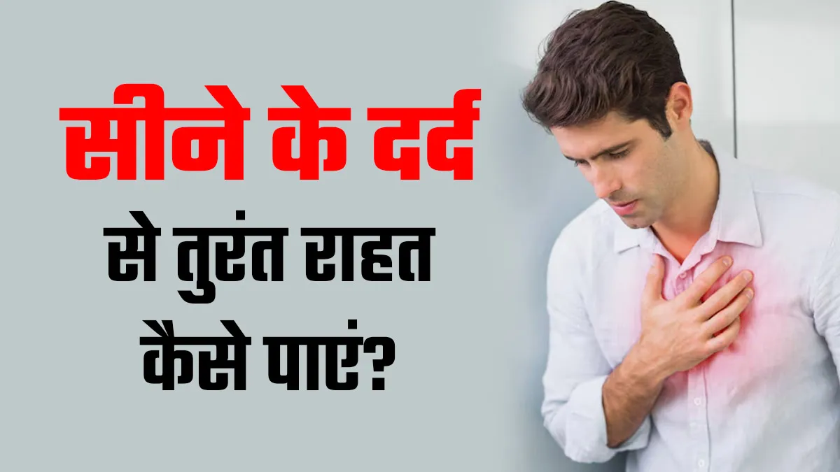 सीने में अचानक दर्द हो तो क्या करें? जानें तुरंत राहत पाने के तरीके