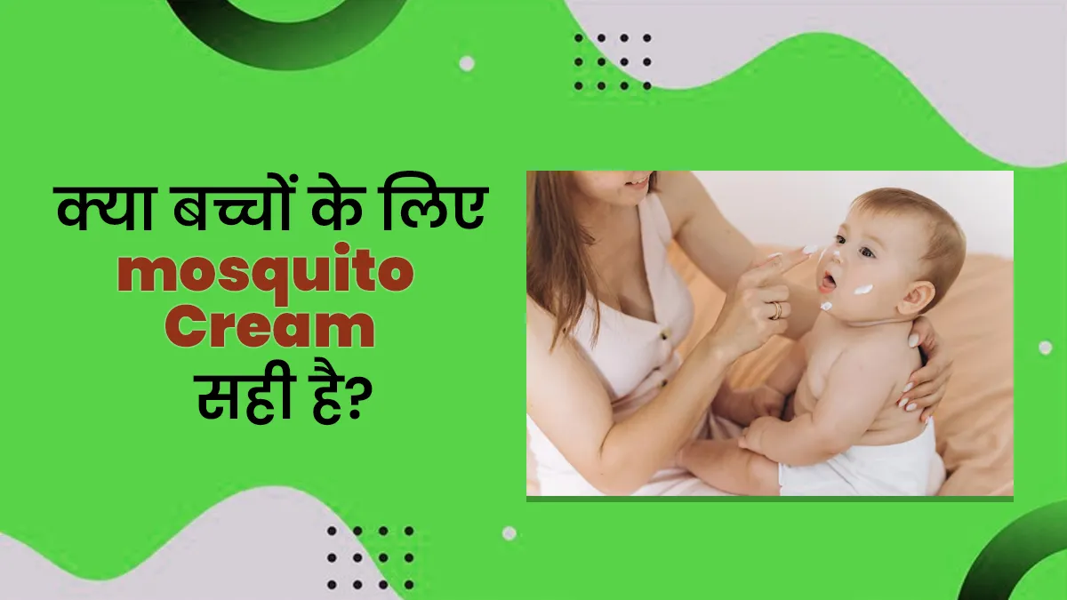 क्या आप भी लगाते हैं बच्चों को Mosquito Cream, तो डॉक्टर से जान लीजिए इसके फायदे -नुकसान