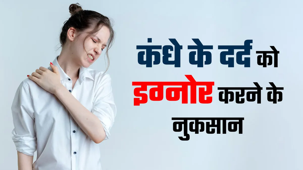 क्या आप भी कर रहे हैं अपने कंधे के दर्द को इग्नोर? जानें ऐसा करने का शरीर पर क्या असर पड़ता है
