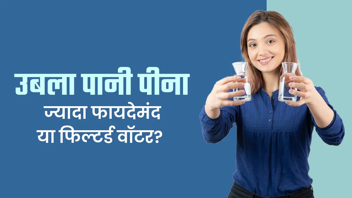 उबला पानी पीना ज्यादा फायदेमंद या फिल्टर्ड वॉटर? जानें डॉक्टर की राय