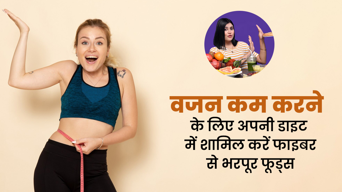 आप भी अपना वजन कम करना चाहते हैं, तो अपनी डाइट में शामिल कर लीजिए ये 6 हाई फाइबर फूड्स
