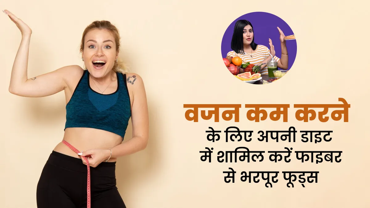 आप भी अपना वजन कम करना चाहते हैं, तो अपनी डाइट में शामिल कर लीजिए ये 6 हाई फाइबर फूड्स