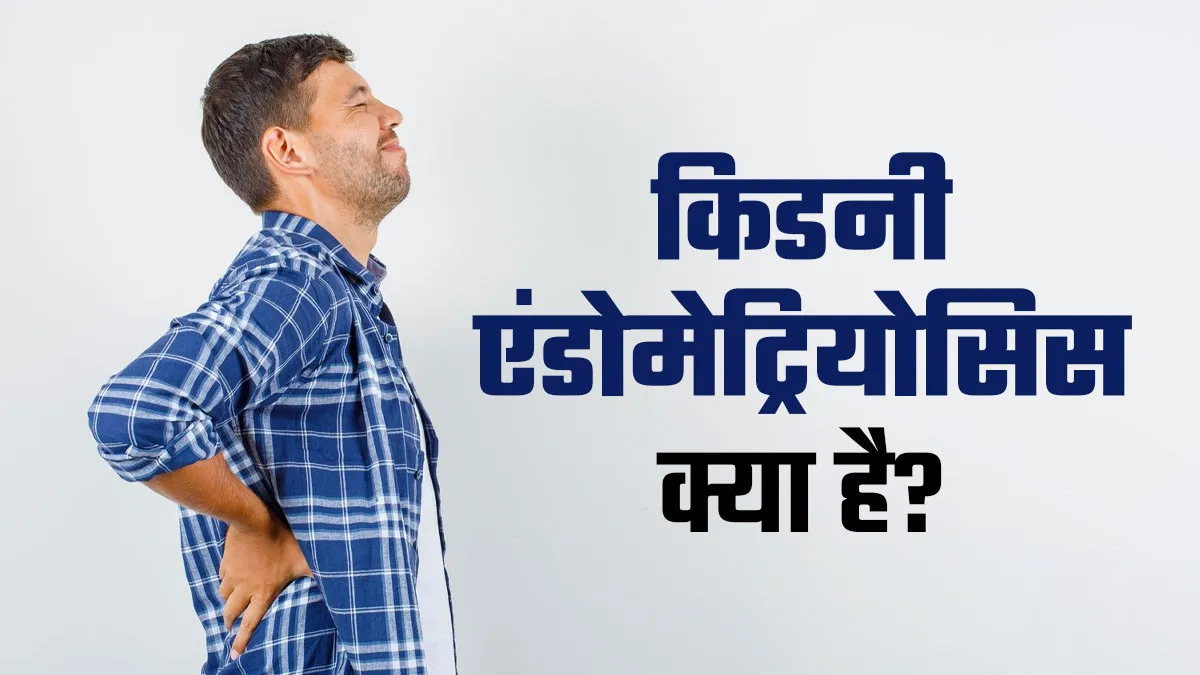 किडनी एंडोमेट्रियोसिस क्या है? डॉक्टर से जानें इसके कारण और लक्षण