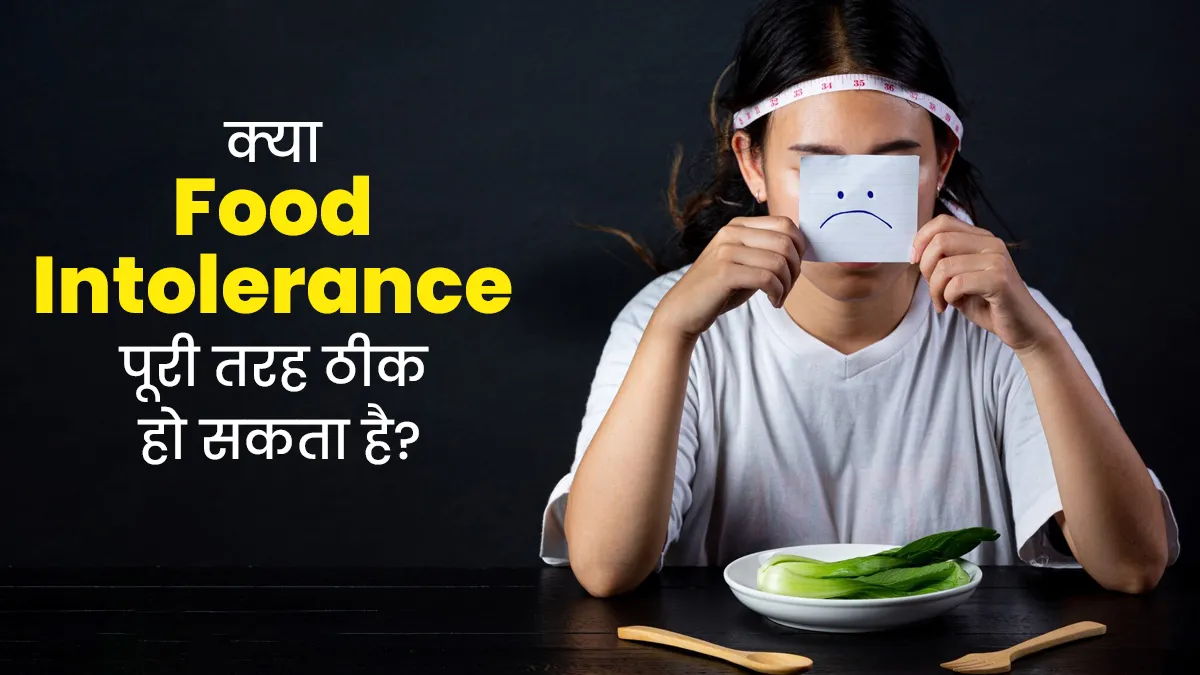 क्या फूड इंटॉलेरेंस की समस्या पूरी तरह ठीक हो सकती है? एक्सपर्ट से जानें सच्चाई