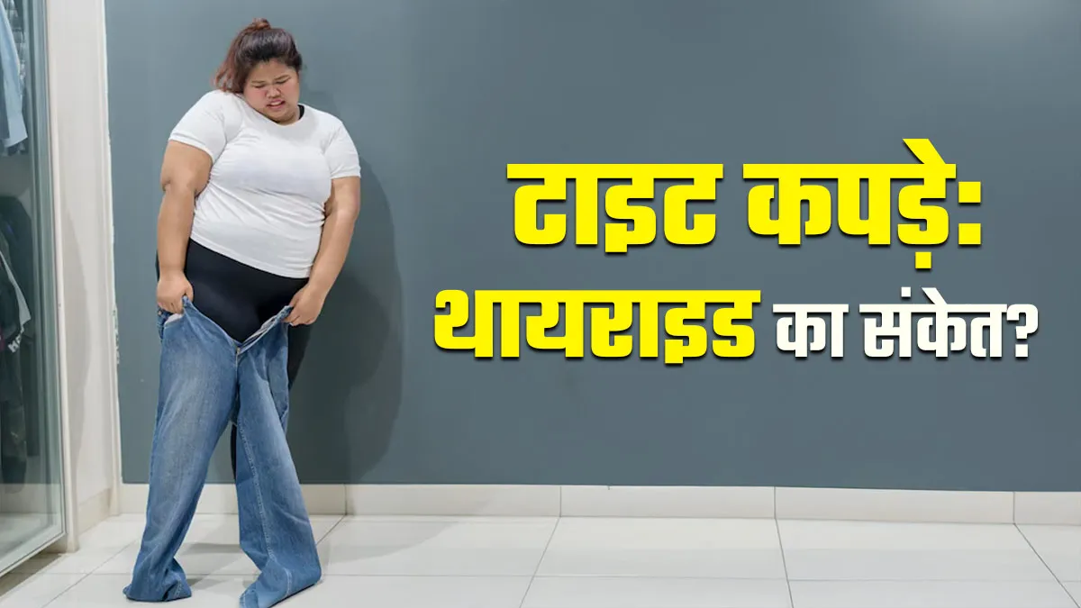 हर महीने बढ़ते वजन से टाइट हो रहे हैं कपड़े? हो सकता है थायराइड का संकेत, जानें कैसे करें बचाव?