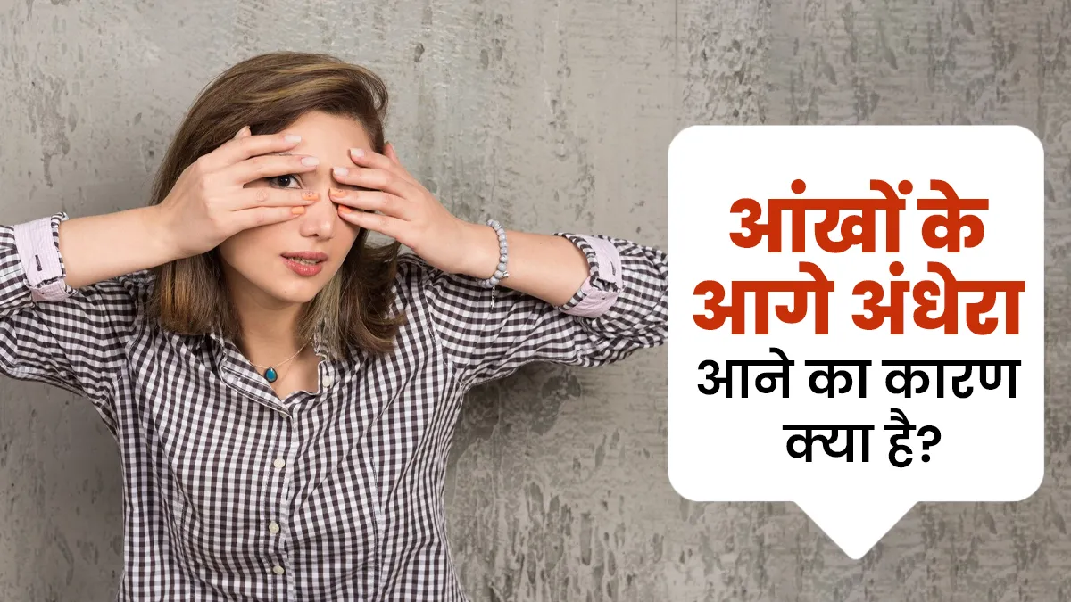 आंखों के सामने छा जाता है अंधेरा! डॉक्टर से जानें अचानक होने वाली इस स्थिति का क्या है कारण?
