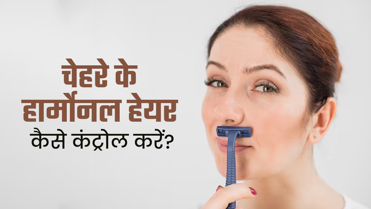 चेहरे पर आ गए हैं हार्मोनल हेयर? जानें इनको कंट्रोल करने का तरीका