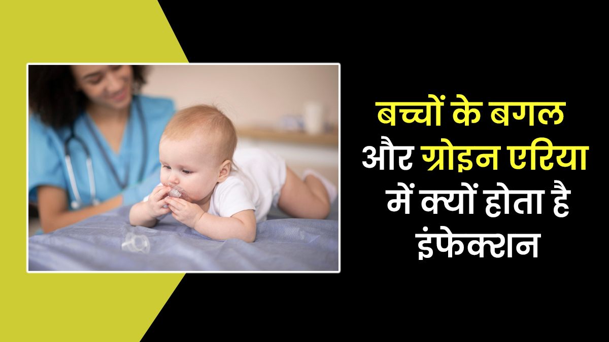 क्या आपके बच्चों के बगल और ग्रोइन एरिया में हो जाता है इंफेक्शन, जानें इसके कारण, लक्षण और इलाज