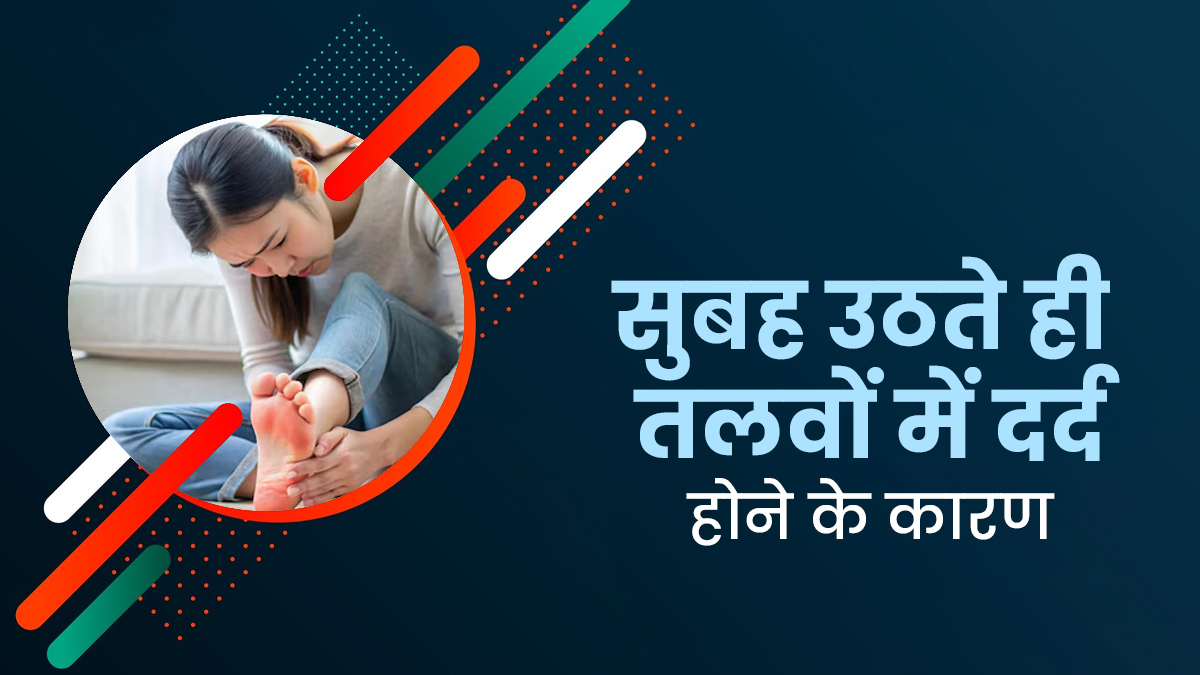 सुबह उठते ही तलवों में होता है दर्द? जानें यह समस्या किन बीमारियों से जुड़ी हो सकती है